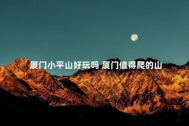 厦门小平山好玩吗 厦门值得爬的山